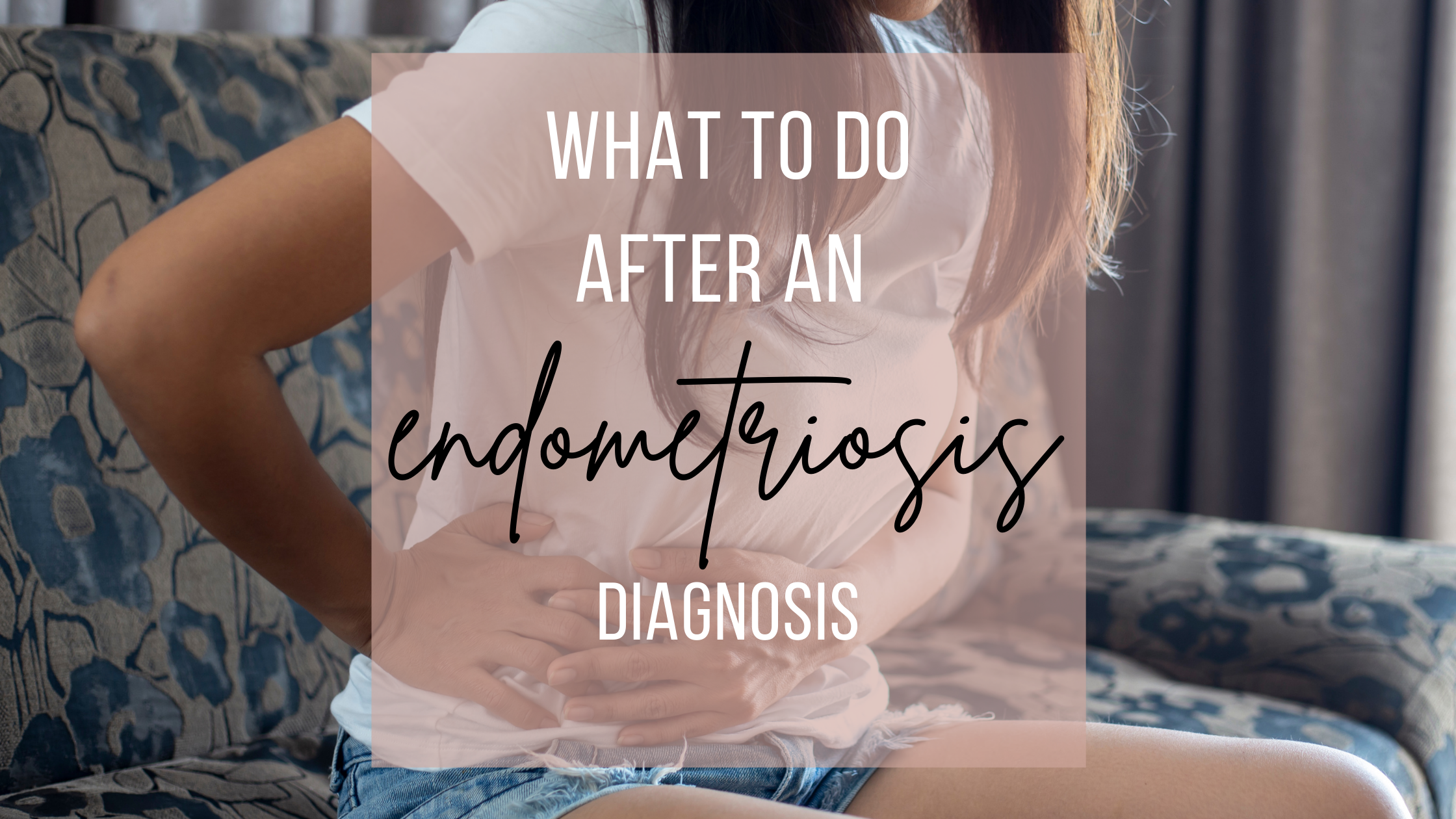 What to do after an endometriosis diagnosis
